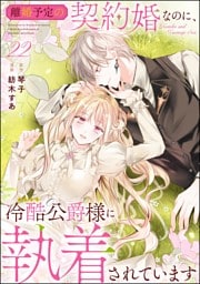 離婚予定の契約婚なのに、冷酷公爵様に執着されています（分冊版）　【第22話】