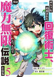 ギルドを追放された回復術士、実は魔力無限だったので規格外の回復魔法で伝説となる５