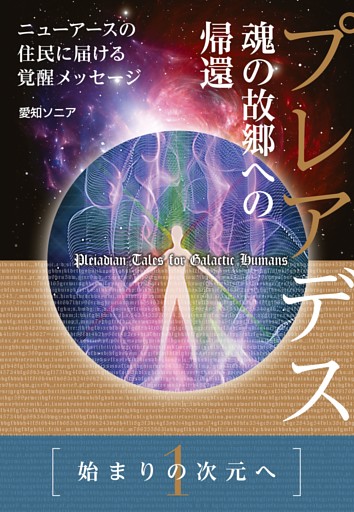 《1》始まりの次元へ プレアデス 魂の故郷への帰還 ニューアースの住民に届ける覚醒メッセージ
