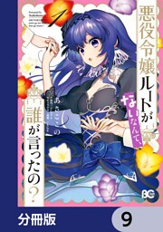 悪役令嬢ルートがないなんて、誰が言ったの？【分冊版】　9