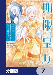 期限つき皇女のはずが、うまくやりすぎてしまったようです【分冊版】　7