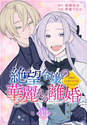 絶望令嬢の華麗なる離婚～幼馴染の大公閣下の溺愛が止まらないのです～[ばら売り]　第33話
