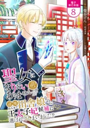 聖女になりたい訳ではありませんが　辺境からきた田舎娘なのに王太子妃候補に選ばれてしまいました！？【電子単行本版】 8