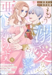 もう溺愛なんて望んでいませんので、悪しからず ～11回目の人生はひとりで生きていくつもりだったのに急に迫られても困ります～（分冊版）　【第9話】
