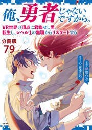 【分冊版】俺、勇者じゃないですから。〜VR世界の頂点に君臨せし男。転生し、レベル１の無職からリスタートする〜(79)