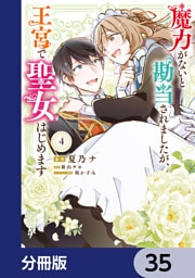 魔力がないと勘当されましたが、王宮で聖女はじめます【分冊版】　35