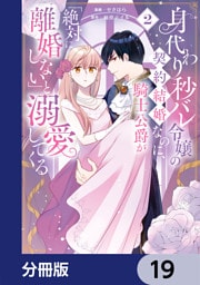 身代わり秒バレ令嬢の契約結婚なのに、騎士公爵が「絶対に離婚しない」と溺愛してくる【分冊版】　19