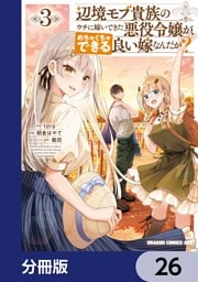辺境モブ貴族のウチに嫁いできた悪役令嬢が、めちゃくちゃできる良い嫁なんだが？【分冊版】　26