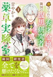 虐げられた秀才令嬢と隣国の腹黒研究者様の甘やかな薬草実験室（コミック）【電子版特典付】１