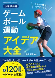やりたい種目が必ず見つかる！小学校体育ゲーム・ボール運動アイデア大全