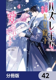 ハズレ王女ですが、今世は大公殿下に愛されています【分冊版】　42