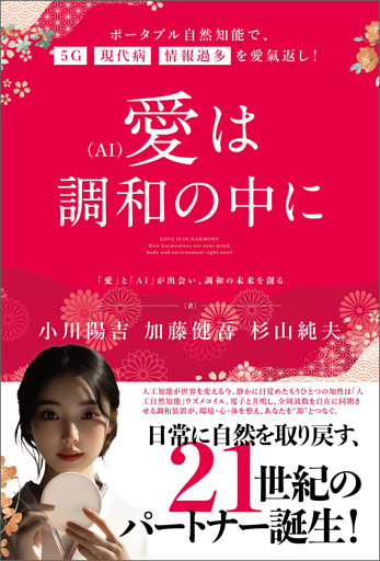 愛(AI)は調和の中に ポータブル自然知能で、5G・現代病・情報過多を愛氣返し!