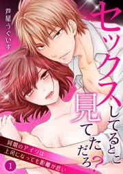 セックスしてるとこ見てただろ？～同期のアイツは上司になっても距離が近い～ 1