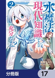 水魔法ぐらいしか取り柄がないけど現代知識があれば充分だよね？【分冊版】　17