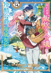 婚約破棄された飯炊き令嬢の私は冷酷公爵と専属契約しました　～ですが胃袋を掴んだ結果、冷たかった公爵様がどんどん優しくなっています～　分冊版（１４）