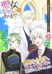 聖女になりたい訳ではありませんが　辺境からきた田舎娘なのに王太子妃候補に選ばれてしまいました！？【単話版】 20