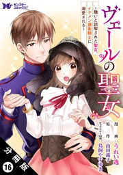 ヴェールの聖女 ～醜いと誤解された聖女、イケメン護衛騎士に溺愛される～（コミック） 分冊版 16