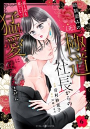 幼馴染みの（元）極道社長からの昼も夜も果てない猛愛に逆らえません【分冊版】6話