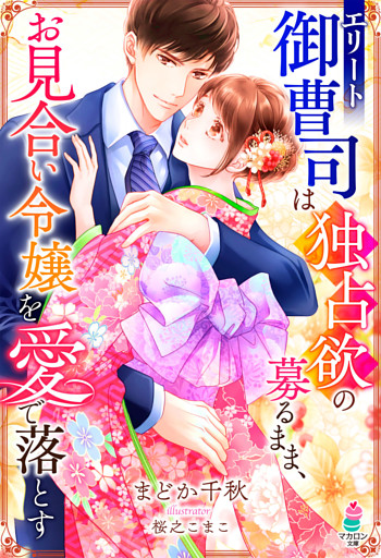 エリート御曹司は独占欲の募るまま、お見合い令嬢を愛で落とす
