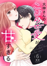 大神さんのこじらせ愛が甘すぎる【単話版】（６）