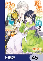 弱気MAX令嬢なのに、辣腕婚約者様の賭けに乗ってしまった【分冊版】　45