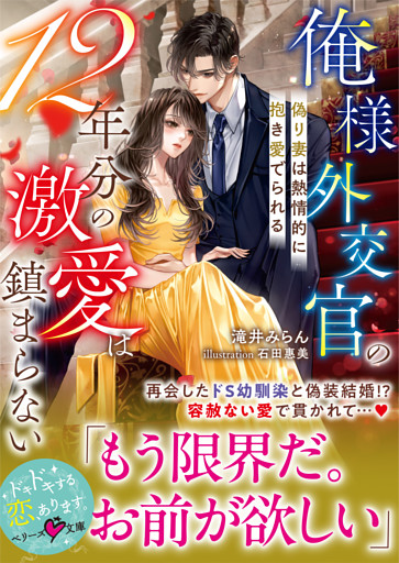 俺様外交官の12年分の激愛は鎮まらない～偽り妻は熱情的に抱き愛でられる～【SS付き】