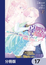 契約期間は孕むまで　貧乏ステルス令嬢が魔性の侯爵様の溺愛妻になりまして！？【分冊版】　17