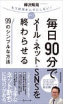 毎日９０分でメール・ネット・ＳＮＳをすべて終わらせる９９のシンプルな方法
