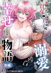 死刑宣告された賢女が嫌われ王子に溺愛されて、幸せになるまでの物語【合冊版】後編