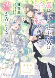 【単話】選ばれなかった王女は、手紙を残して消えることにした。【第7話】
