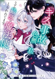 このキスは事故なのに色無しの私がなぜか最強の魔法使いにとらわれてます　２