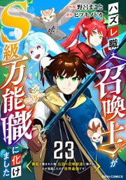 ハズレ職〈召喚士〉がS級万能職に化けました～無能と蔑まれた俺、伝説の召喚獣達に懐かれ力が覚醒したので世界最強です～【分冊版】23巻