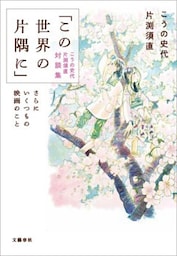 「この世界の片隅に」こうの史代 片渕須直 対談集　さらにいくつもの映画のこと