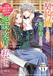 契約婚した相手が鬼宰相でしたが、この度宰相室専任補佐官に任命された地味文官（変装中）は私です。　分冊版（１１）