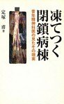 凍てつく閉鎖病棟 : 青年精神科医の見たその現実