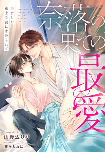 奈落の果ての最愛～再会した策士な彼に求められて～