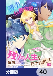 薄幸な公爵令嬢（病弱）に、残りの人生を託されまして 前世が筋肉喪女なので、皇子さまの求愛には気づけません！？【分冊版】　40