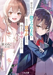 【電子版限定特典付き】愛を知らない捨てられＪＫを全力で甘やかしたら俺まで幸せにされた件1