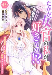 たかが女官の私が好きなの！？　婚約破棄された姫様を差し置いて、結婚なんてできません！15