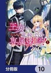 王女でしたがこっそり竜騎士団の専属薬師になりました！【分冊版】　10