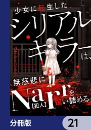 少女に転生したシリアルキラーは、無慈悲にNarrを追い詰める。【分冊版】　21