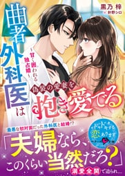 曲者外科医は偽装の愛妻を抱き愛でる～甘く囲われる独占婚～【SS付き】