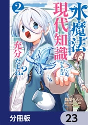 水魔法ぐらいしか取り柄がないけど現代知識があれば充分だよね？【分冊版】　23