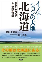イノベーションの大地　北海道変革をもたらす人・発想・現場