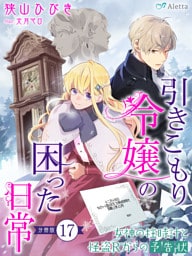 【分冊版】引きこもり令嬢の困った日常（１７）～女神の柱時計と怪盗Ｒからの予告状～