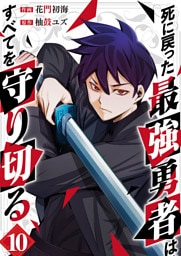 死に戻った最強勇者は、すべてを守り切る１０