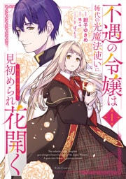 不遇の令嬢は稀代の光魔法使いに見初められ花開く～咲き誇る純愛の花～ 1【電子限定おまけ付き】