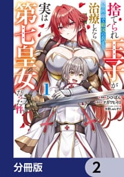 捨てられ王子が最前線で敵国の兵士を治療したら実は第七皇女だった件【分冊版】　2