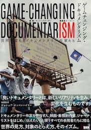 ゲームチェンジング・ドキュメンタリズム - 世界を変えるドキュメンタリー作家たち