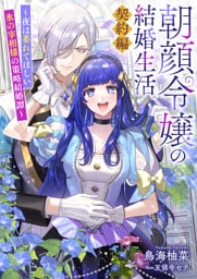 朝顔令嬢の結婚生活～夜は萎れてほしい氷の宰相様の策略結婚譚～契約編